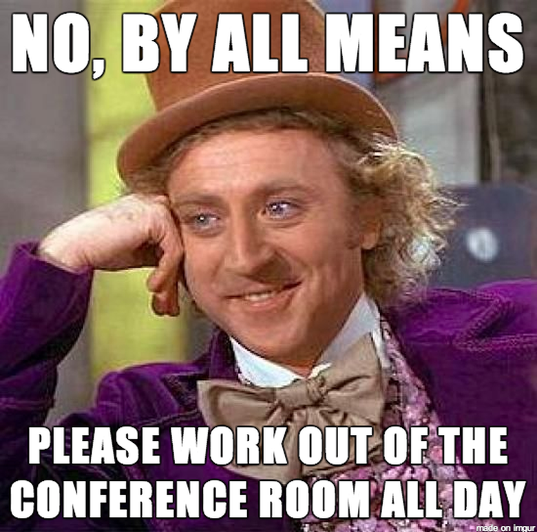 Willy Wonka meme: "NO, BY ALL MEANS PLEASE WORK OUT OF THE CONFERENCE ROOM ALL DAY." Sarcastic office humor.